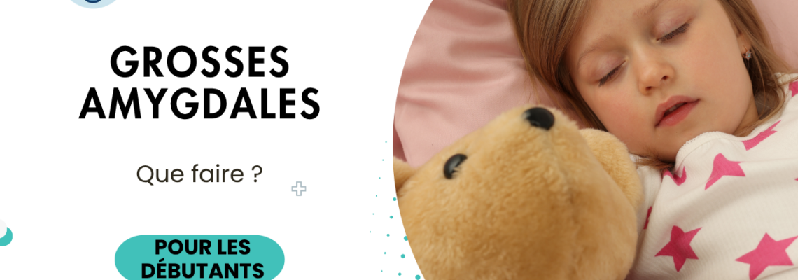 Amygdales hypertrophiées chez l’enfant : symptômes, ronflement, opération et quand s’inquiéter