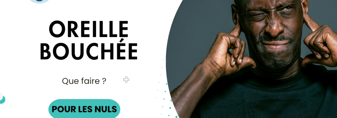 Oreille bouchée : causes, solutions et quand faut-il s’inquiéter ?